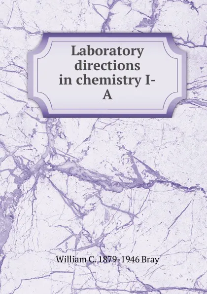 Обложка книги Laboratory directions in chemistry I-A, William C. 1879-1946 Bray