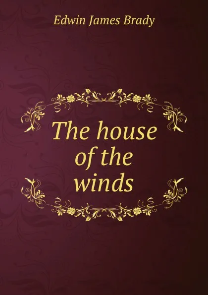 Обложка книги The house of the winds, Edwin James Brady
