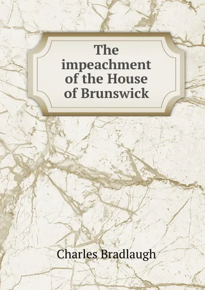 Обложка книги The impeachment of the House of Brunswick, Charles Bradlaugh