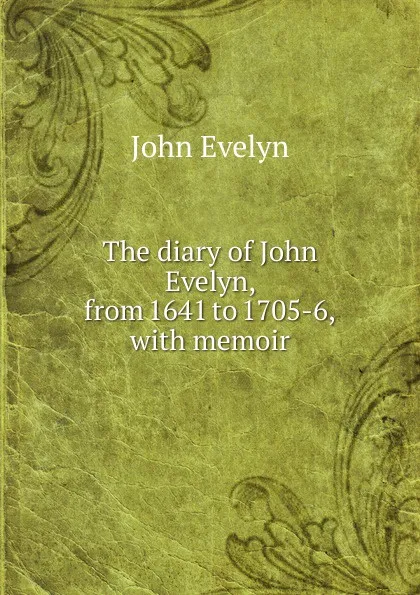 Обложка книги The diary of John Evelyn, from 1641 to 1705-6, with memoir, Evelyn John