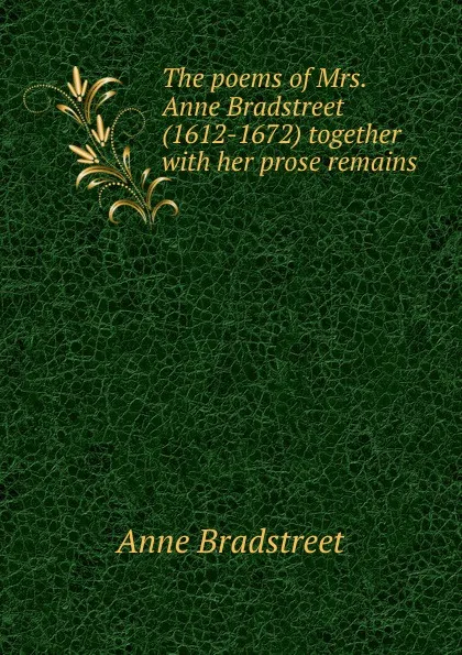 Обложка книги The poems of Mrs. Anne Bradstreet (1612-1672) together with her prose remains, Anne Bradstreet