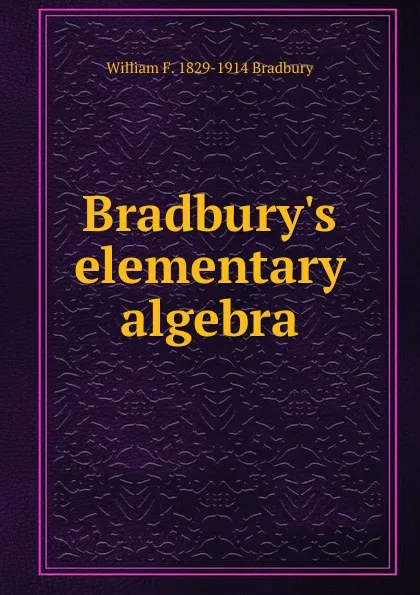 Обложка книги Bradbury.s elementary algebra, William F. 1829-1914 Bradbury