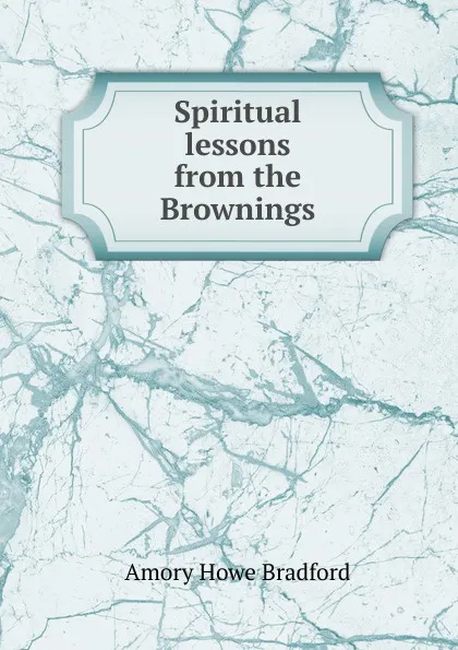 Обложка книги Spiritual lessons from the Brownings, Amory Howe Bradford