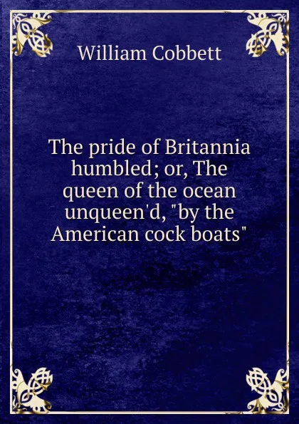 Обложка книги The pride of Britannia humbled; or, The queen of the ocean unqueen.d, 