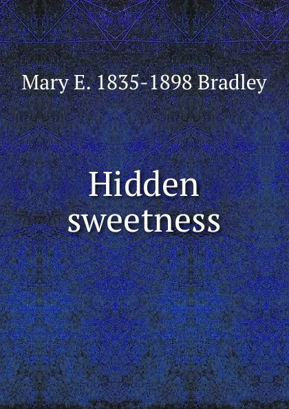 Обложка книги Hidden sweetness, Mary E. 1835-1898 Bradley