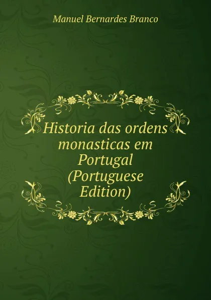 Обложка книги Historia das ordens monasticas em Portugal (Portuguese Edition), Manuel Bernardes Branco