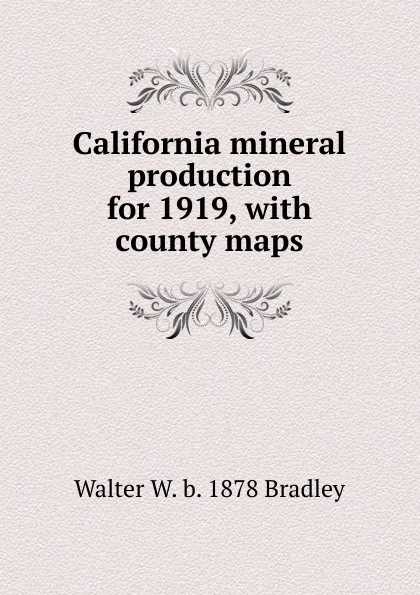 Обложка книги California mineral production for 1919, with county maps, Walter W. b. 1878 Bradley