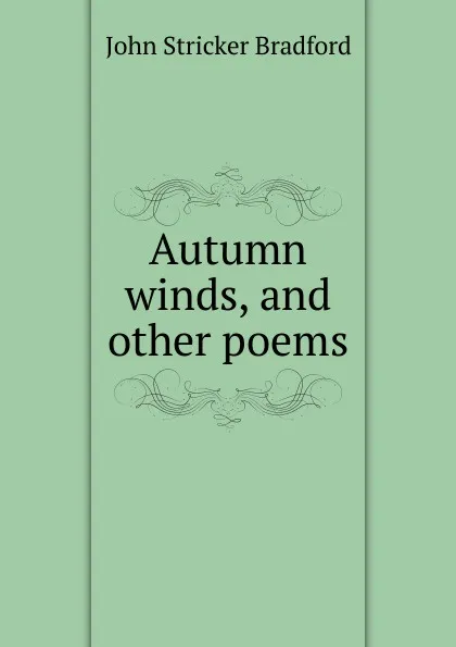 Обложка книги Autumn winds, and other poems, John Stricker Bradford