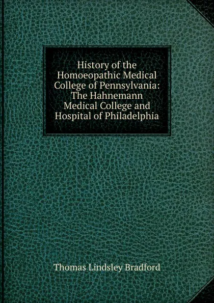 Обложка книги History of the Homoeopathic Medical College of Pennsylvania: The Hahnemann Medical College and Hospital of Philadelphia, Thomas Lindsley Bradford