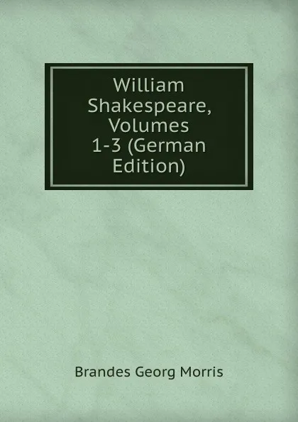 Обложка книги William Shakespeare, Volumes 1-3 (German Edition), Brandes Georg Morris