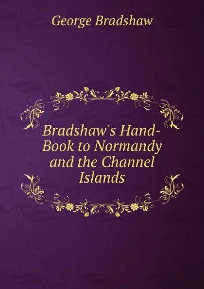 Обложка книги Bradshaw.s Hand-Book to Normandy and the Channel Islands, George Bradshaw