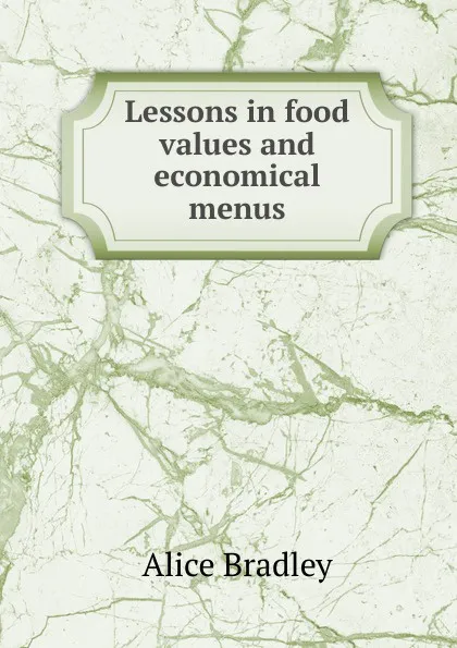 Обложка книги Lessons in food values and economical menus, Alice Bradley