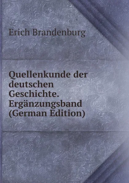 Обложка книги Quellenkunde der deutschen Geschichte. Erganzungsband (German Edition), Erich Brandenburg