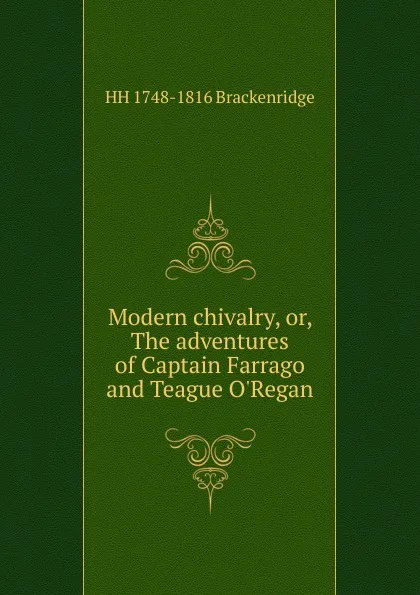 Обложка книги Modern chivalry, or, The adventures of Captain Farrago and Teague O.Regan, HH 1748-1816 Brackenridge