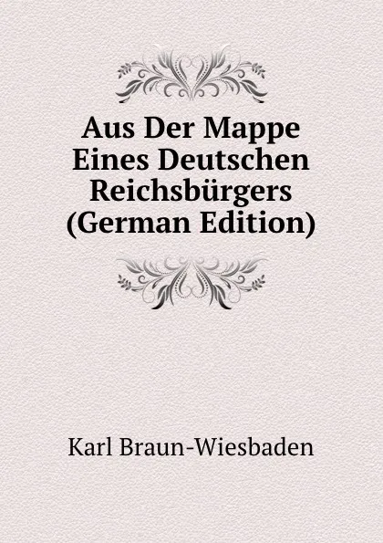 Обложка книги Aus Der Mappe Eines Deutschen Reichsburgers (German Edition), Karl Braun-Wiesbaden