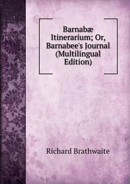 Обложка книги Barnabae Itinerarium; Or, Barnabee.s Journal (Multilingual Edition), Richard Brathwaite