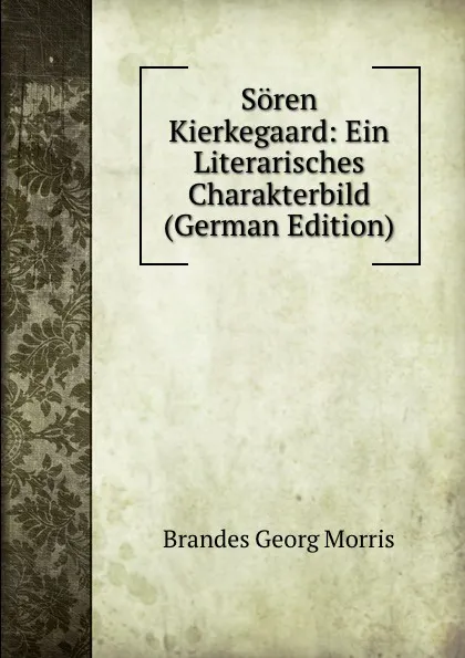 Обложка книги Soren Kierkegaard: Ein Literarisches Charakterbild (German Edition), Brandes Georg Morris