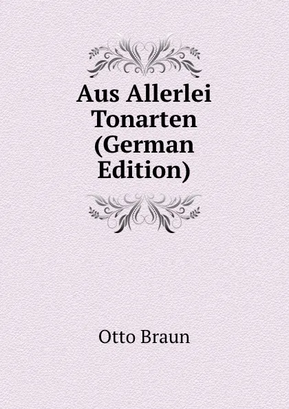 Обложка книги Aus Allerlei Tonarten (German Edition), Otto Braun