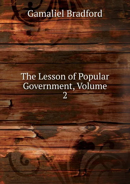 Обложка книги The Lesson of Popular Government, Volume 2, Bradford Gamaliel