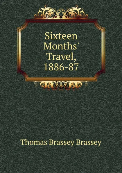 Обложка книги Sixteen Months. Travel, 1886-87, Thomas Brassey Brassey