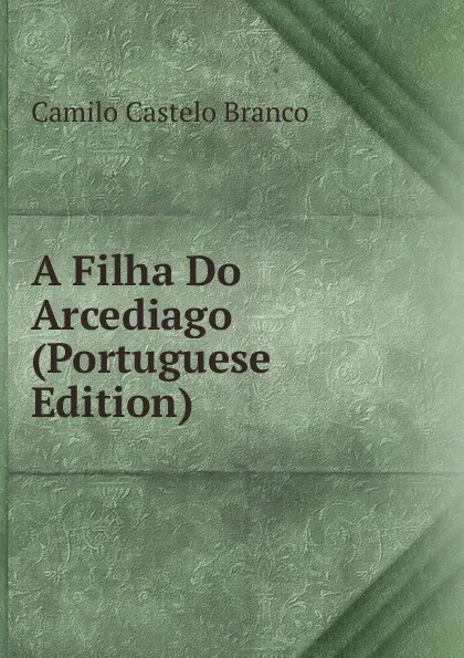 Обложка книги A Filha Do Arcediago (Portuguese Edition), Branco Camilo Castelo