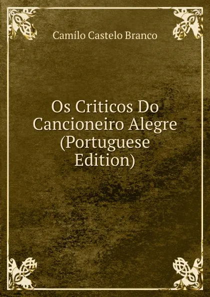 Обложка книги Os Criticos Do Cancioneiro Alegre (Portuguese Edition), Branco Camilo Castelo