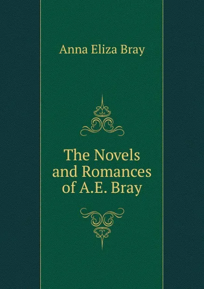 Обложка книги The Novels and Romances of A.E. Bray, Bray