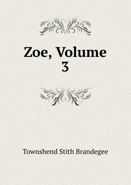 Обложка книги Zoe, Volume 3, Townshend Stith Brandegee