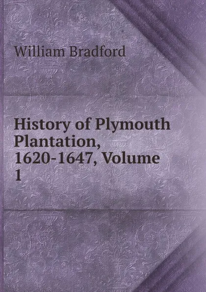 Обложка книги History of Plymouth Plantation, 1620-1647, Volume 1, William Bradford