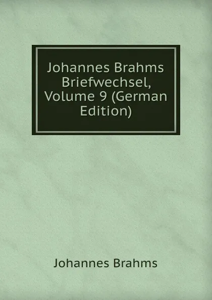 Обложка книги Johannes Brahms Briefwechsel, Volume 9 (German Edition), Johannes Brahms