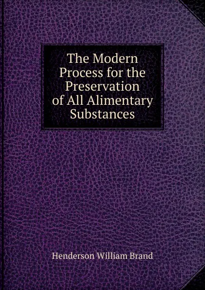 Обложка книги The Modern Process for the Preservation of All Alimentary Substances, Henderson William Brand