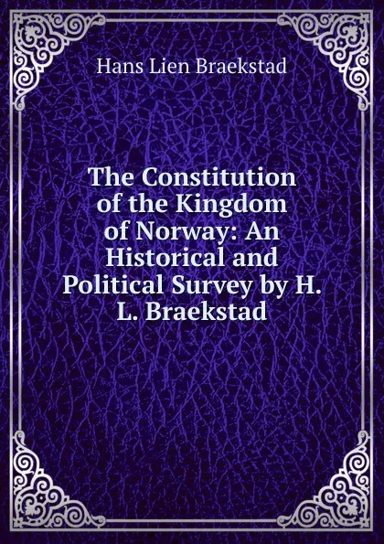 Обложка книги The Constitution of the Kingdom of Norway: An Historical and Political Survey by H. L. Braekstad, Hans Lien Braekstad