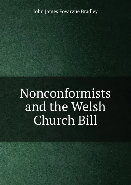 Обложка книги Nonconformists and the Welsh Church Bill, John James Fovargue Bradley