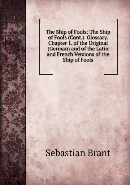 Обложка книги The Ship of Fools: The Ship of Fools (Cont.)  Glossary.  Chapter 1. of the Original (German) and of the Latin and French Versions of the Ship of Fools, Sebastian Brant