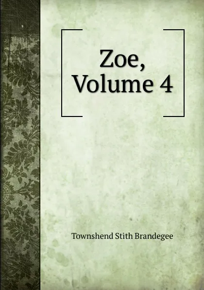 Обложка книги Zoe, Volume 4, Townshend Stith Brandegee