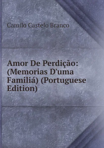 Обложка книги Amor De Perdicao: (Memorias D.uma Familia) (Portuguese Edition), Branco Camilo Castelo