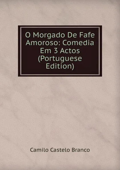 Обложка книги O Morgado De Fafe Amoroso: Comedia Em 3 Actos (Portuguese Edition), Branco Camilo Castelo