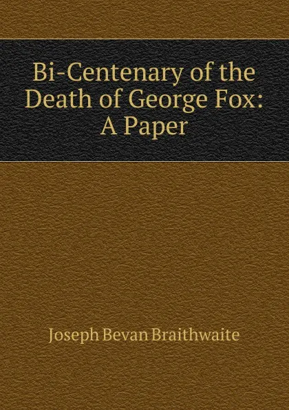 Обложка книги Bi-Centenary of the Death of George Fox: A Paper, Joseph Bevan Braithwaite