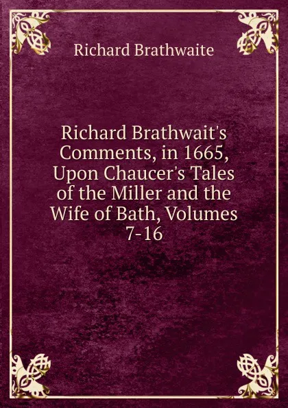 Обложка книги Richard Brathwait.s Comments, in 1665, Upon Chaucer.s Tales of the Miller and the Wife of Bath, Volumes 7-16, Richard Brathwaite