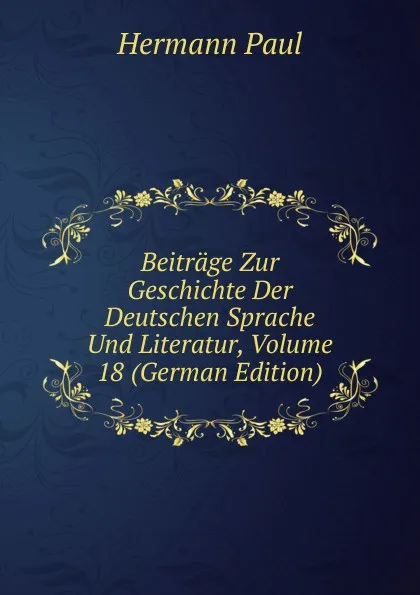 Обложка книги Beitrage Zur Geschichte Der Deutschen Sprache Und Literatur, Volume 18 (German Edition), Hermann Paul