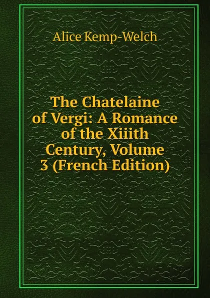 Обложка книги The Chatelaine of Vergi: A Romance of the Xiiith Century, Volume 3 (French Edition), Alice Kemp-Welch