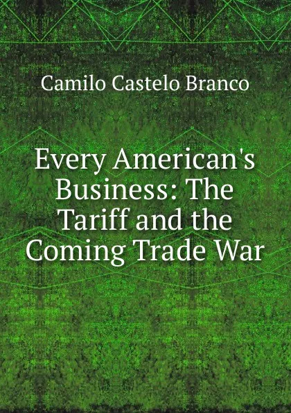 Обложка книги Every American.s Business: The Tariff and the Coming Trade War, Branco Camilo Castelo