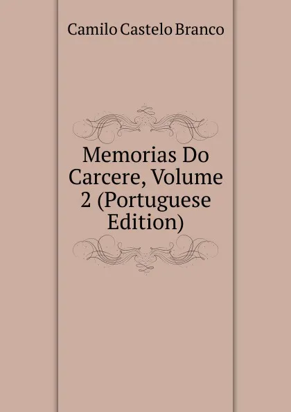 Обложка книги Memorias Do Carcere, Volume 2 (Portuguese Edition), Branco Camilo Castelo