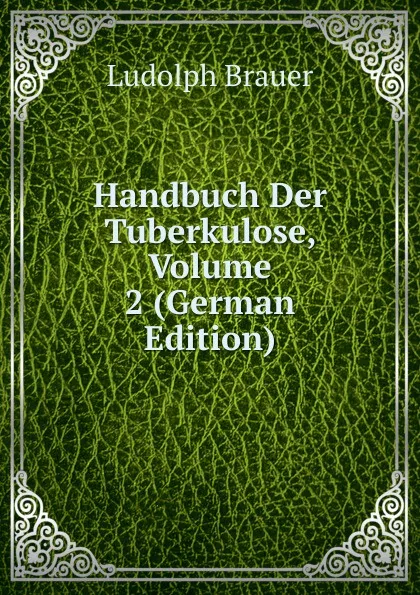 Обложка книги Handbuch Der Tuberkulose, Volume 2 (German Edition), Ludolph Brauer