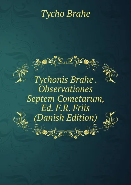 Обложка книги Tychonis Brahe . Observationes Septem Cometarum, Ed. F.R. Friis (Danish Edition), Tycho Brahe