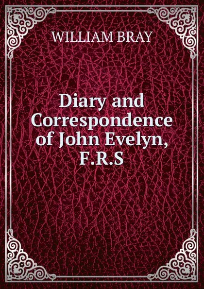 Обложка книги Diary and Correspondence of John Evelyn, F.R.S, William Bray