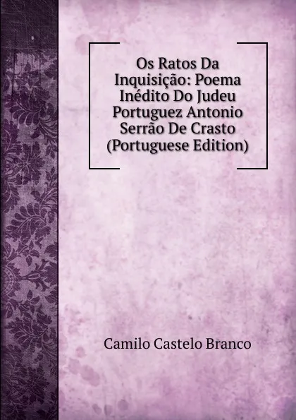 Обложка книги Os Ratos Da Inquisicao: Poema Inedito Do Judeu Portuguez Antonio Serrao De Crasto (Portuguese Edition), Branco Camilo Castelo