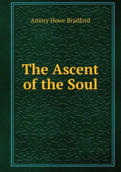 Обложка книги The Ascent of the Soul, Amory Howe Bradford