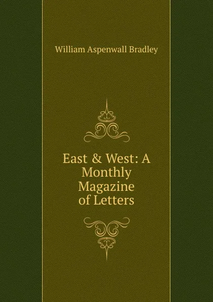 Обложка книги East . West: A Monthly Magazine of Letters, William Aspenwall Bradley