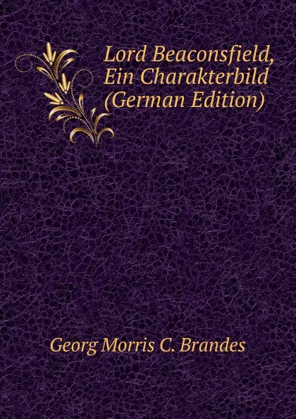 Обложка книги Lord Beaconsfield, Ein Charakterbild (German Edition), Brandes Georg Morris